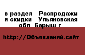  в раздел : Распродажи и скидки . Ульяновская обл.,Барыш г.